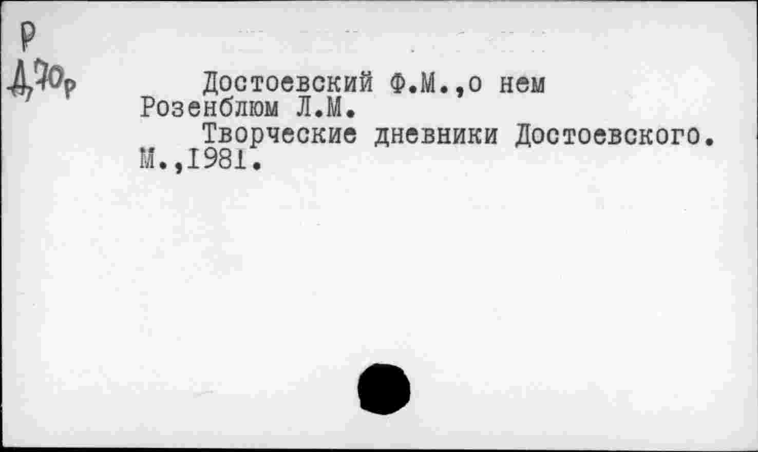 ﻿Достоевский Ф.М.,о нем Розенблюм Л.М.
Творческие дневники Достоевского. М.,1981•